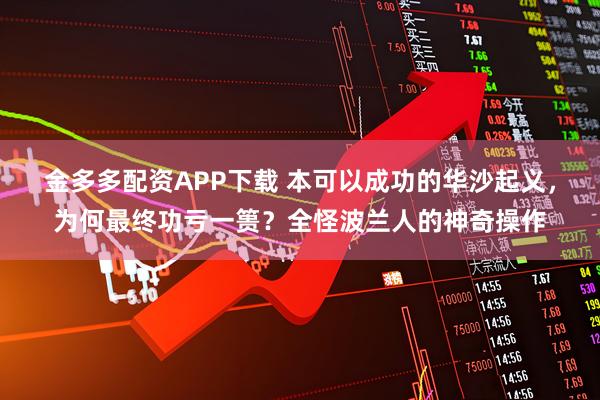 金多多配资APP下载 本可以成功的华沙起义,为何最终功亏一篑?全怪波兰人的神奇操作