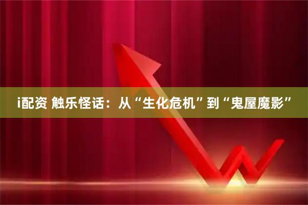 i配资 触乐怪话：从“生化危机”到“鬼屋魔影”