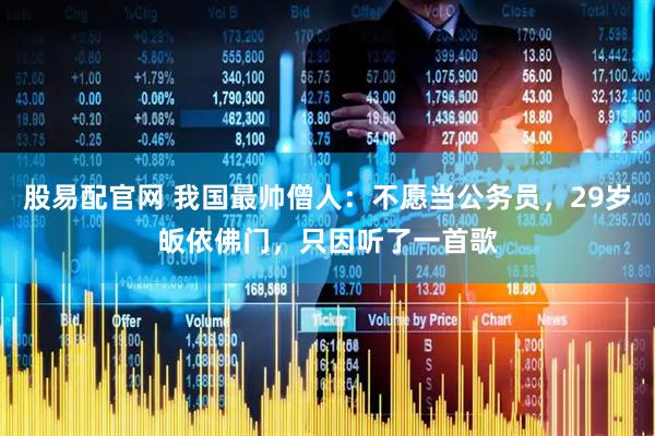 股易配官网 我国最帅僧人:不愿当公务员,29岁皈依佛门,只因听了一首歌