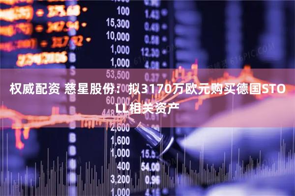 权威配资 慈星股份：拟3170万欧元购买德国STOLL相关资产